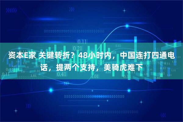 资本E家 关键转折？48小时内，中国连打四通电话，提两个支持，美骑虎难下