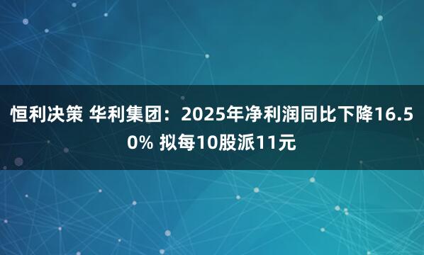恒利决策 华利集团：2025年净利润同比下降16.50% 拟每10股派11元