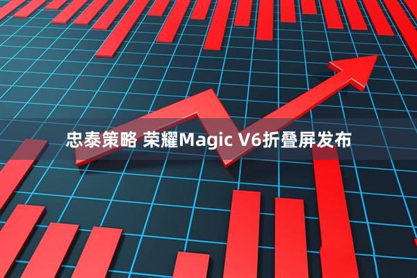 忠泰策略 荣耀Magic V6折叠屏发布