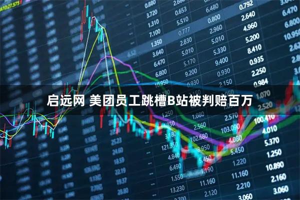 启远网 美团员工跳槽B站被判赔百万