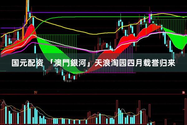 国元配资 「澳門銀河」天浪淘园四月载誉归来