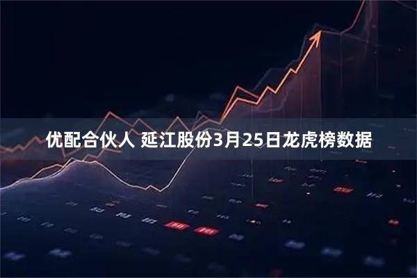 优配合伙人 延江股份3月25日龙虎榜数据