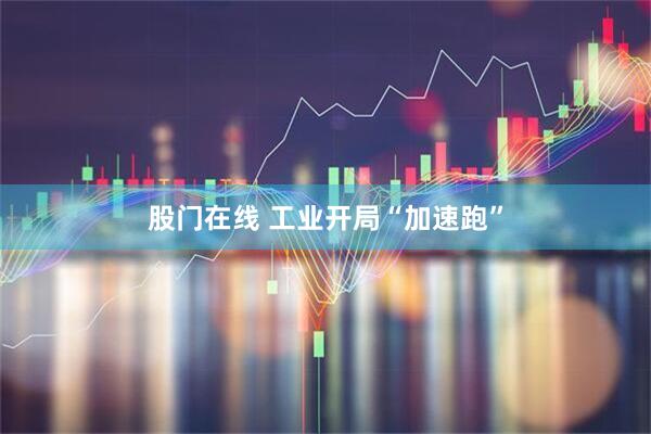 股门在线 工业开局“加速跑”