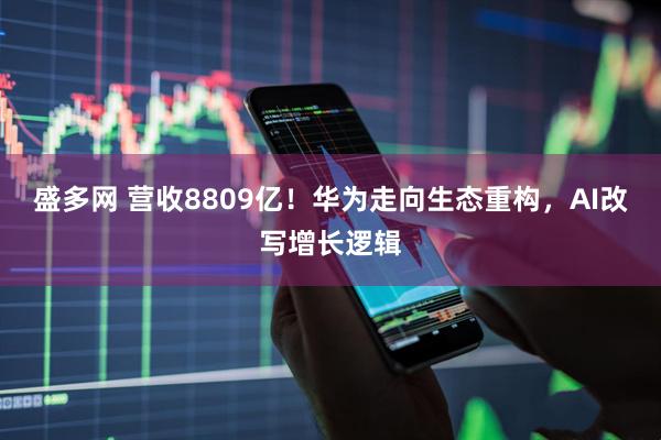 盛多网 营收8809亿！华为走向生态重构，AI改写增长逻辑