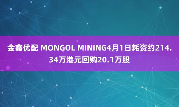 金鑫优配 MONGOL MINING4月1日耗资约214.34万港元回购20.1万股