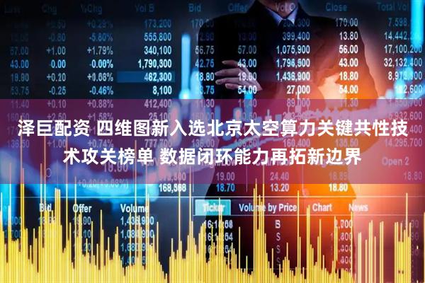 泽巨配资 四维图新入选北京太空算力关键共性技术攻关榜单 数据闭环能力再拓新边界