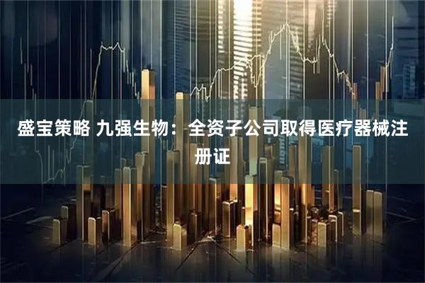 盛宝策略 九强生物：全资子公司取得医疗器械注册证