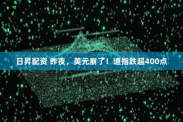日昇配资 昨夜，美元崩了！道指跌超400点