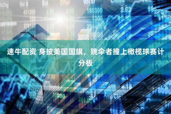 速牛配资 身披美国国旗，跳伞者撞上橄榄球赛计分板
