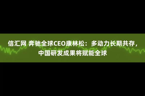 信汇网 奔驰全球CEO康林松：多动力长期共存，中国研发成果将赋能全球