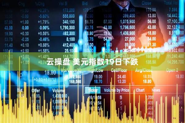 云操盘 美元指数19日下跌