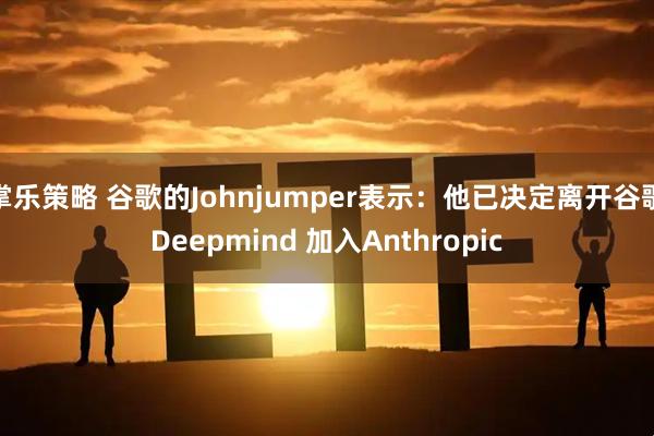 掌乐策略 谷歌的Johnjumper表示：他已决定离开谷歌Deepmind 加入Anthropic