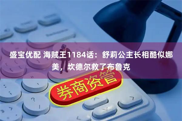 盛宝优配 海贼王1184话：舒莉公主长相酷似娜美，坎德尔救了布鲁克