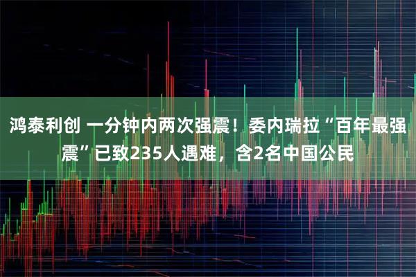 鸿泰利创 一分钟内两次强震！委内瑞拉“百年最强震”已致235人遇难，含2名中国公民