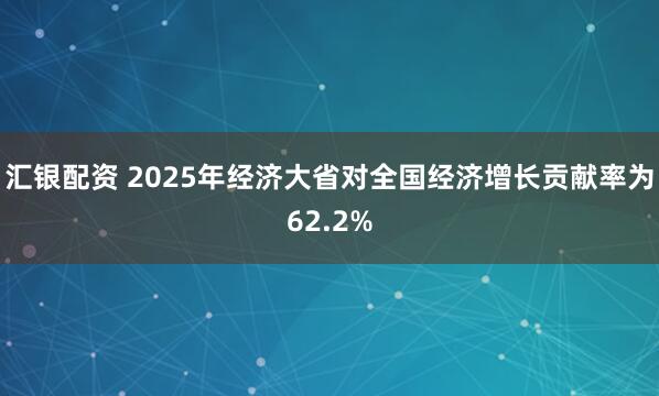 汇银配资 2025年经济大省对全国经济增长贡献率为62.2%