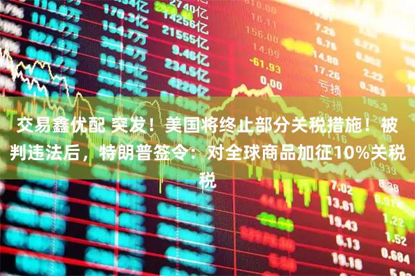 交易鑫优配 突发！美国将终止部分关税措施！被判违法后，特朗普签令：对全球商品加征10%关税