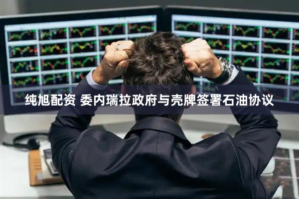 纯旭配资 委内瑞拉政府与壳牌签署石油协议