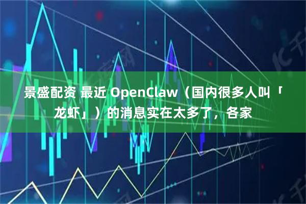 景盛配资 最近 OpenClaw（国内很多人叫「龙虾」）的消息实在太多了，各家