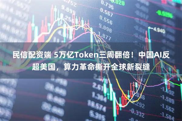 民信配资端 5万亿Token三周翻倍！中国AI反超美国，算力革命撕开全球新裂缝