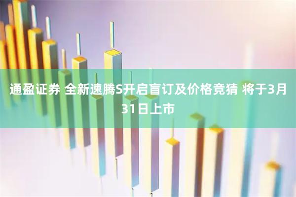 通盈证券 全新速腾S开启盲订及价格竞猜 将于3月31日上市