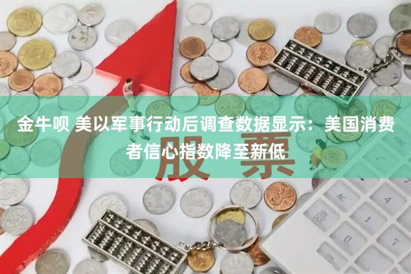 金牛呗 美以军事行动后调查数据显示：美国消费者信心指数降至新低