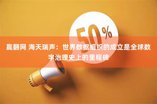 赢翻网 海天瑞声：世界数据组织的成立是全球数字治理史上的里程碑