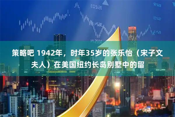 策略吧 1942年，时年35岁的张乐怡（宋子文夫人）在美国纽约长岛别墅中的留