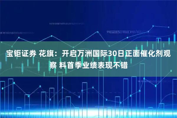 宝钜证券 花旗：开启万洲国际30日正面催化剂观察 料首季业绩表现不错