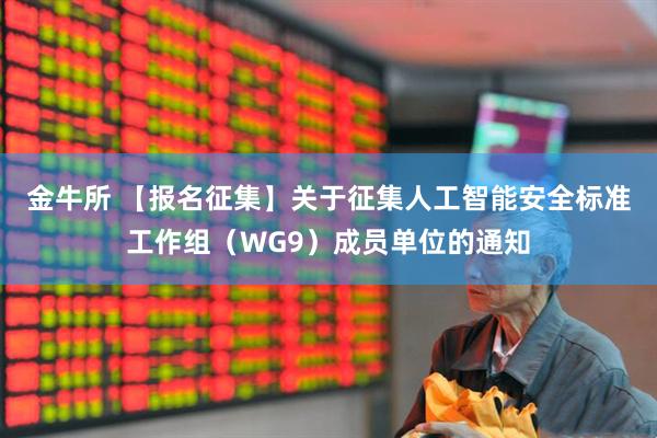 金牛所 【报名征集】关于征集人工智能安全标准工作组（WG9）成员单位的通知