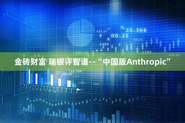 金砖财富 瑞银评智谱--“中国版Anthropic”