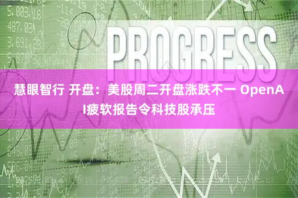 慧眼智行 开盘：美股周二开盘涨跌不一 OpenAI疲软报告令科技股承压