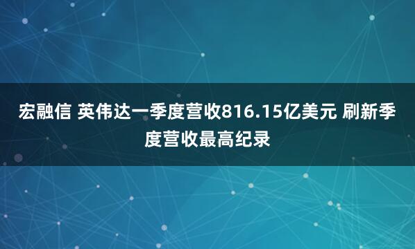 宏融信 英伟达一季度营收816.15亿美元 刷新季度营收最高纪录