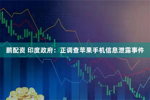 鹏配资 印度政府：正调查苹果手机信息泄露事件