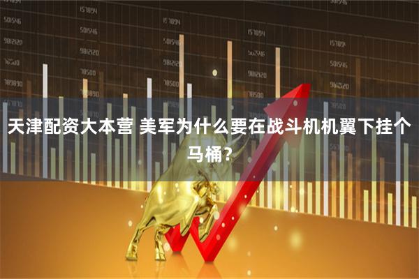 天津配资大本营 美军为什么要在战斗机机翼下挂个马桶？