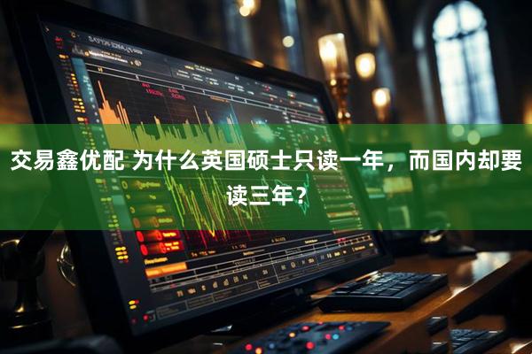 交易鑫优配 为什么英国硕士只读一年，而国内却要读三年？