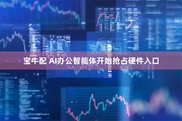 宝牛配 AI办公智能体开始抢占硬件入口